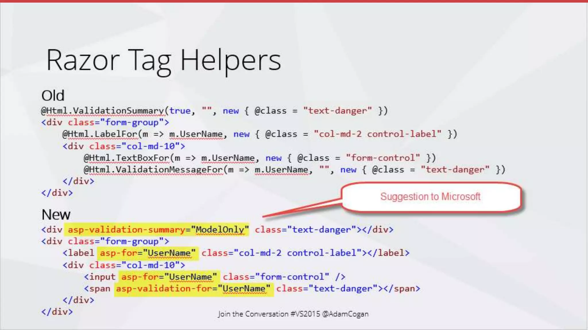 Harder to tell server side code
from client side code
More HTML like
More readable
More control over how the
HTML outputs
Join the Conversation #VS2015 @AdamCogan
Razor Tag Helpers
 