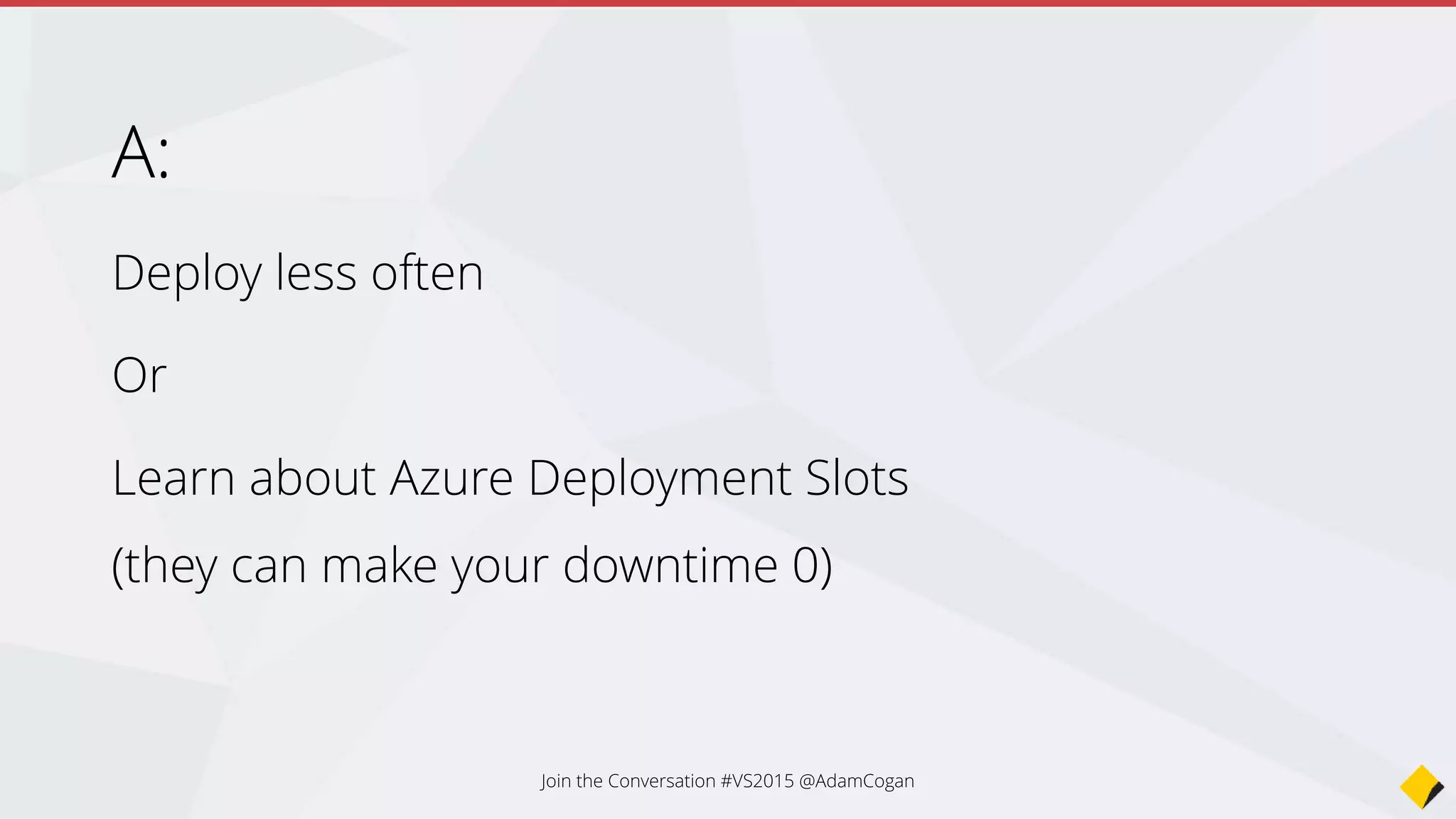 A:
Dev
Test / QA
UAT
Staging / Preprod
Prod / Live
www.northwind.com (1+2 Azure Deployment Slots)
Prod1 - www1.northwind.com Azure Deployment Slot #1 (Make Live) aka Swap
Prod2 – www2.northwind.com Azure Deployment Slot #2
Join the Conversation #VS2015 @AdamCogan
 