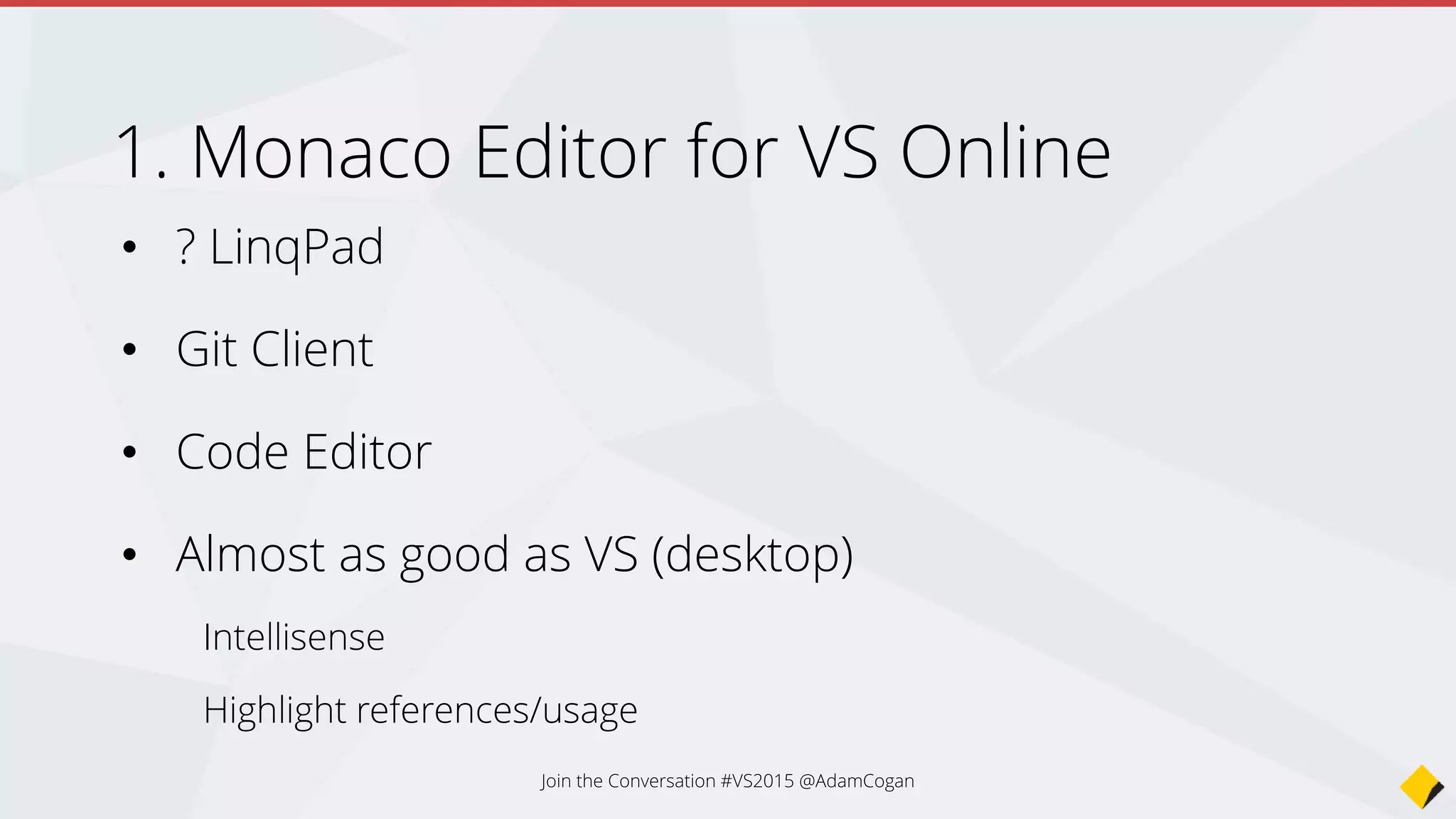 • ? LinqPad
• Git Client
• Code Editor
• Almost as good as VS (desktop)
Intellisense
Highlight references/usage
1. Monaco Editor for VS Online
Join the Conversation #VS2015 @AdamCogan
 
