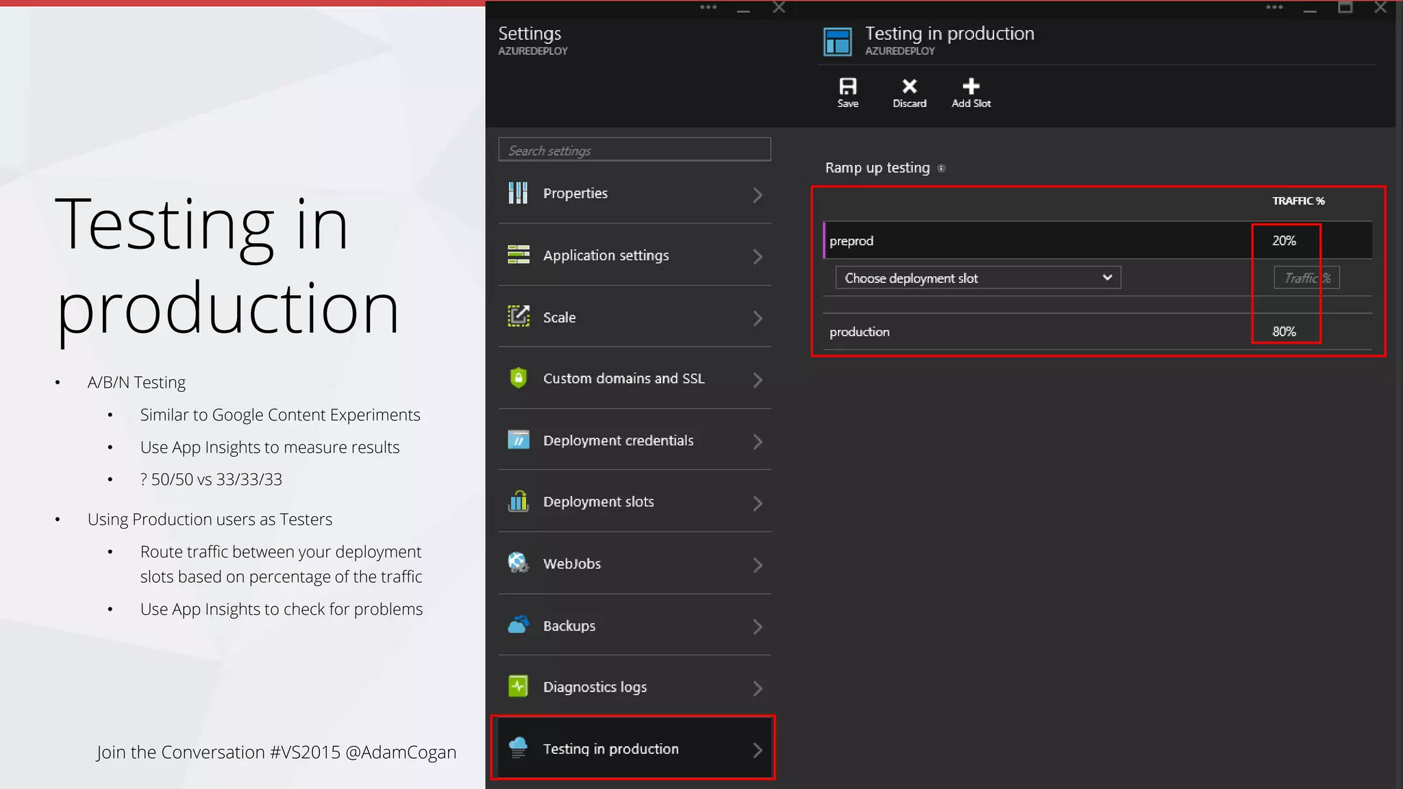 Why should I use Testing in Production
• Measure effectiveness of different implementations of a
feature
• Test which site leads to a decrease in bounce rate, or to
the greatest increase in revenue or session duration
• Testing new features without affecting all users
(Making your disaster less of a disaster)
Join the Conversation #VS2015 @AdamCogan
 