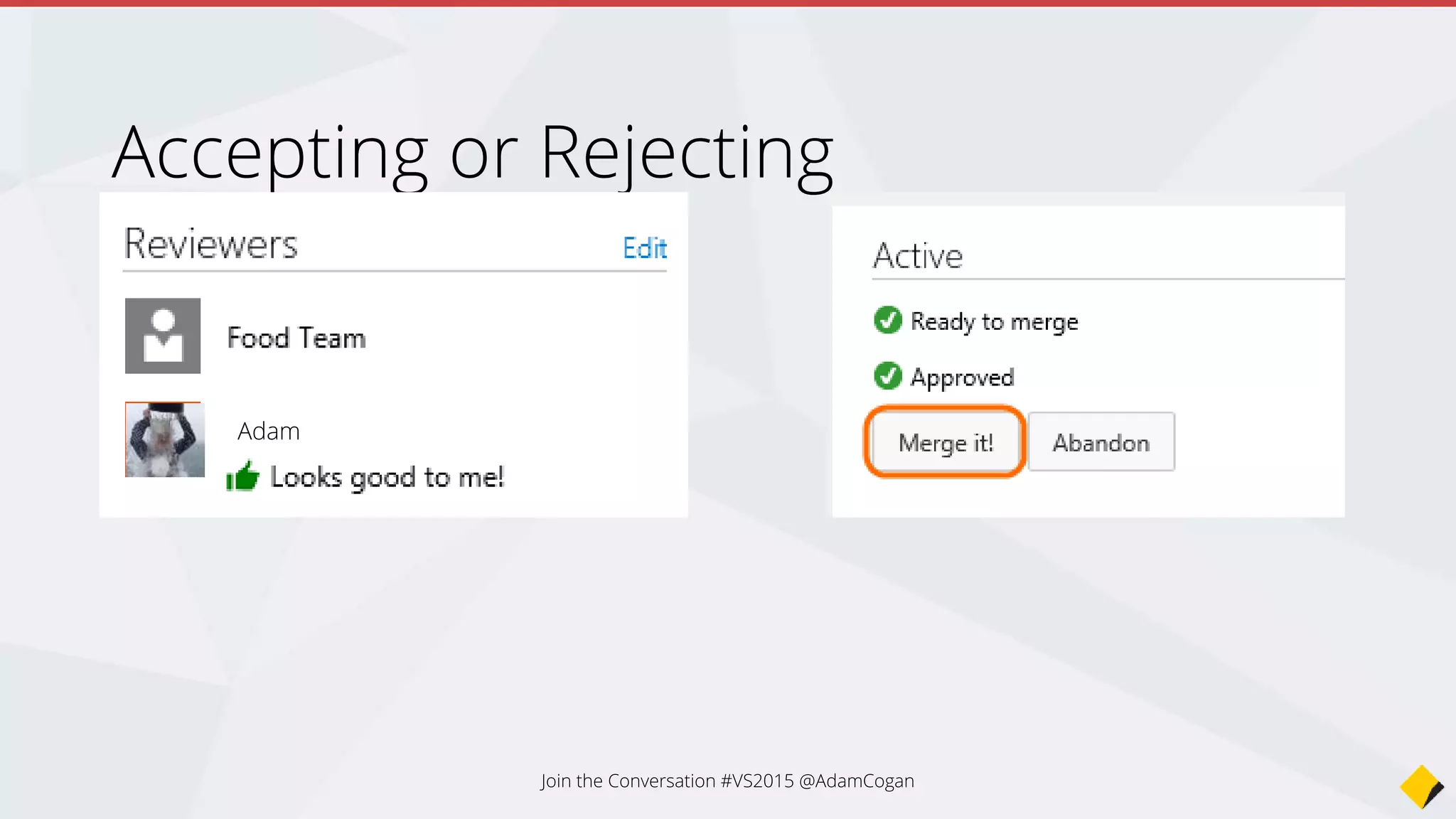 Accepting or Rejecting
Adam Cogan
Join the Conversation #VS2015 @AdamCogan
 