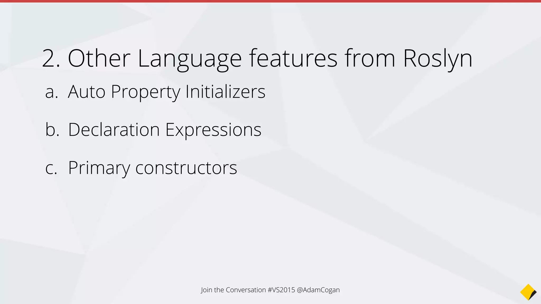 Other Language features from Roslyn
a. Auto Property Initializers
b. Declaration Expressions
c. Primary constructors
Join the Conversation #VS2015 @AdamCogan
 