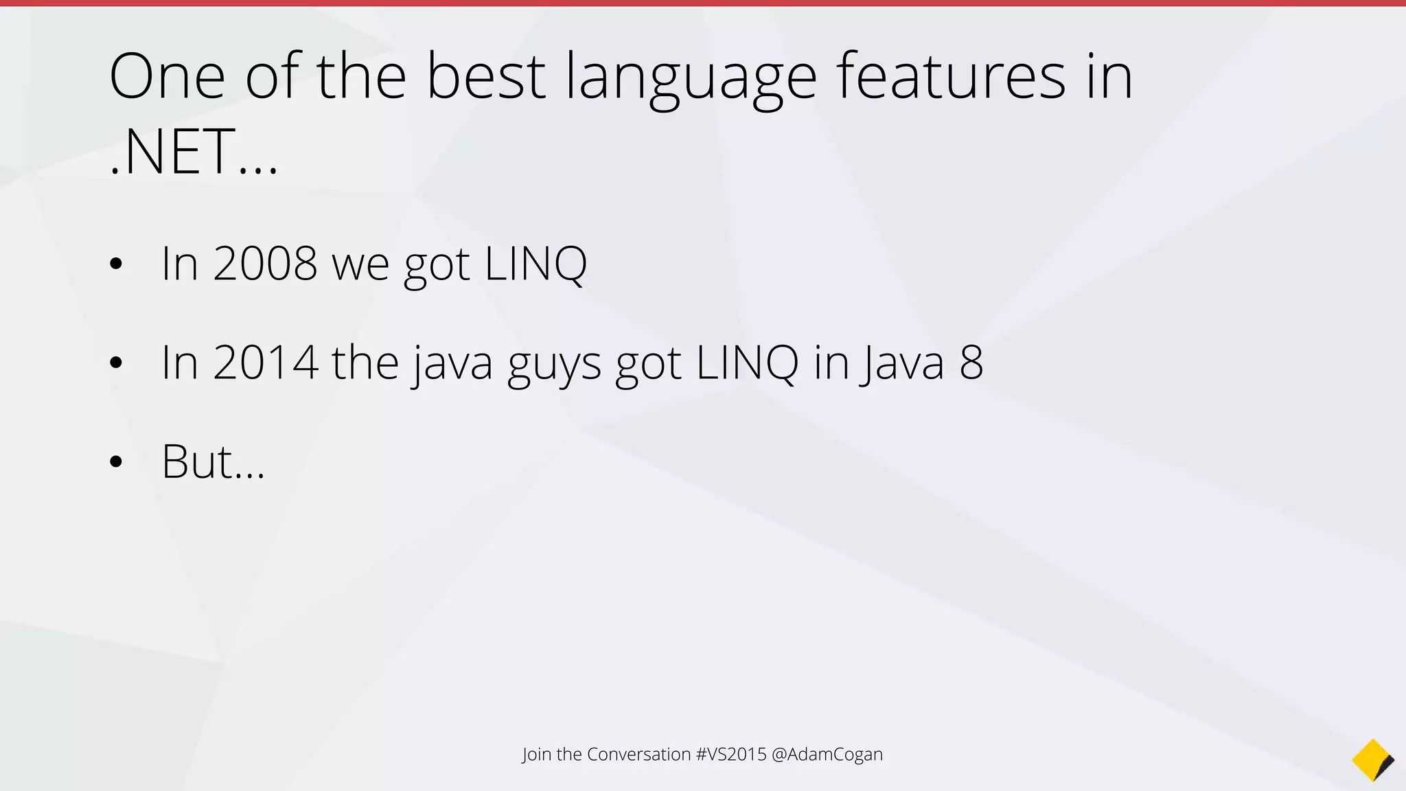 One of the best language features in .NET…
• In 2008 we got LINQ
• In 2014 the java guys got LINQ in Java 8
• But…
Join the Conversation #VS2015 @AdamCogan
 