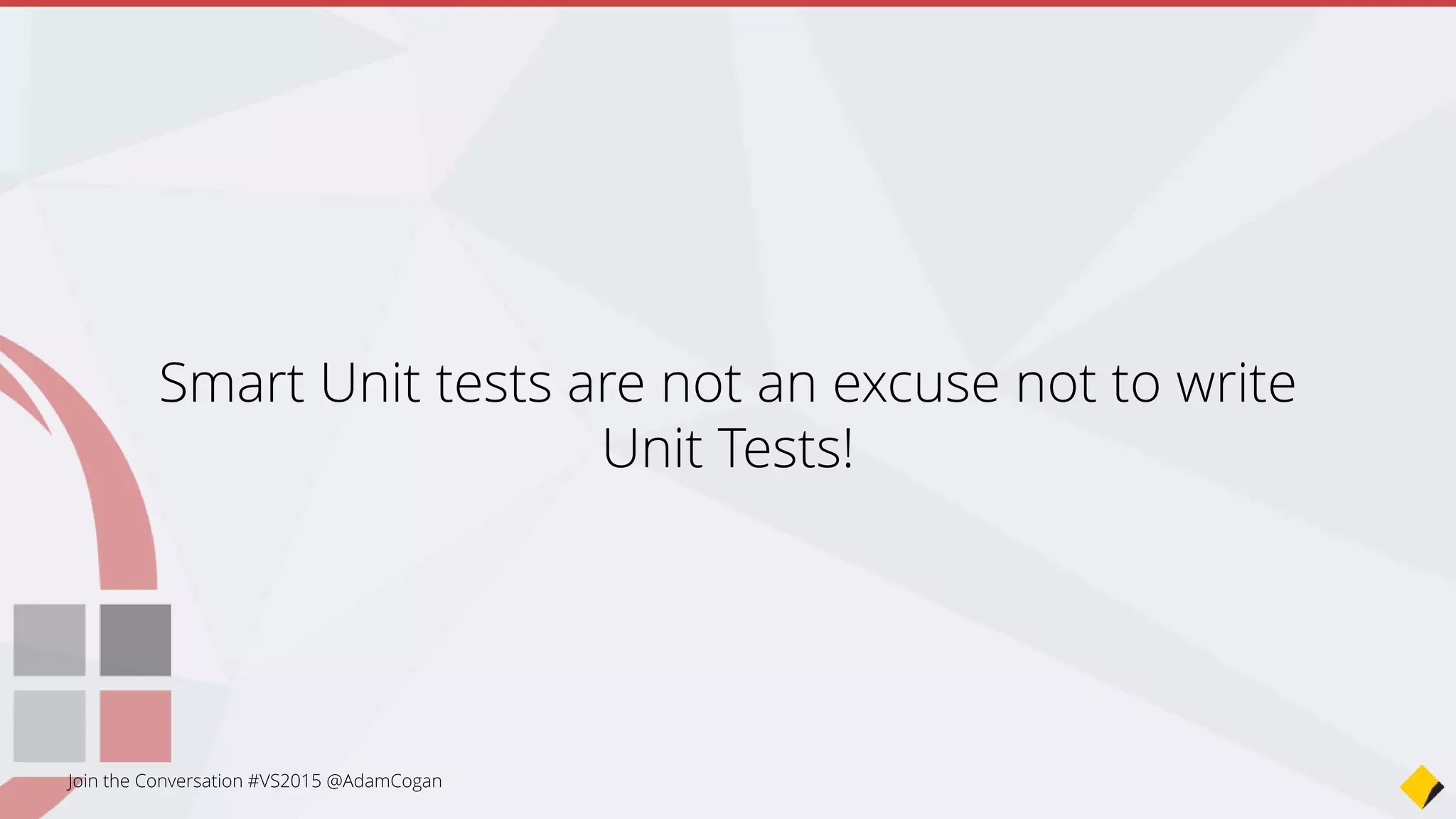 Smart Unit tests are not an excuse not to write
Unit Tests!
 