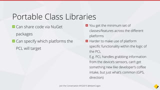 Recommendation
Use Portable Class Libraries where you don’t need
platform specific features
Join the Conversation #VS2015 @AdamCogan
 