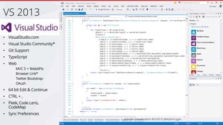 • VisualStudio.com
• Visual Studio Community*
• Git Support
• TypeScript
• Web
MVC 5 + WebAPIs
Browser Link*
Twitter Bootstrap
OAuth
• 64 bit Edit & Continue
• CTRL + ,
• Peek, Code Lens,
CodeMap
• Sync Preferences
VS 2013
 