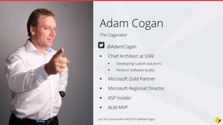 The Coganator
Adam Cogan
@AdamCogan
 Chief Architect at SSW
 Developing custom solutions
 Perform Software Audits
 Microsoft Gold Partner
 Microsoft Regional Director
 ASP Insider
 ALM MVP
Join the Conversation #VS2015 @AdamCogan
 