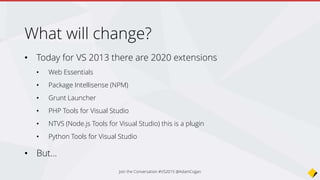 What will change?
6 kinds of developers
1. HTML and JS devs
2. Node.js devs
3. PHP devs
4. Python devs
5. Non windows devs
6. VS devs (Express and Professional)
7. Administrators
Join the Conversation #VS2015 @AdamCogan
 