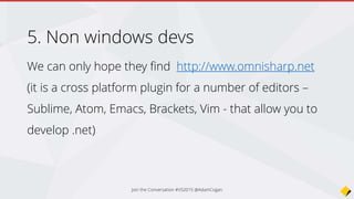 6. VS devs (Express and Professional)
(not specifically related to the community edition but)
• The majority of Microsoft devs will be shocked at the
amount of change in 2015.
• Most wont like that VS is even more complex.
• They will have to deal with it and grow.
Join the Conversation #VS2015 @AdamCogan
 