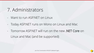 Conclusion
new open source .Net Core
+
free VS Community
=
A lot of potential unlocked…
E.g. Develop self contained website for free, Docker deploy to an IoT device
(Win10 or Linux embedded e.g RaspberryPi).
Join the Conversation #VS2015 @AdamCogan
 