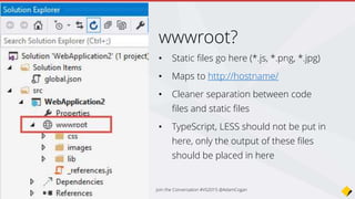 • Built in
• Startup.cs uses it
• StructureMap, AutoFac, Ninject, Windsor, and Unity
Dependency Injection
using Microsoft.Framework.DependencyInjection;
public class Startup
{
public void Configure(IBuilder app)
Join the Conversation #VS2015 @AdamCogan
 