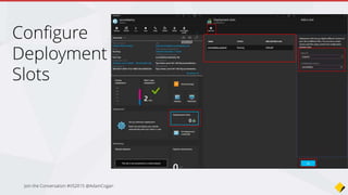 The beauty of “Swap”
• No cold start
• The swap will simply switch pointers
• Changes can be rolled back by reversing the swap
Join the Conversation #VS2015 @AdamCogan
 
