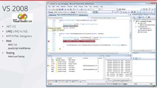 • .NET 3.5
• LINQ, LINQ to SQL
• WPF/HTML Designers
• Web
MVC 1.0
JavaScript IntelliSense
• Testing
Web/Load Testing
VS 2008
 