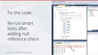 Fix the code
Re-run smart
tests after
adding null
reference check
Join the Conversation #VS2015 @AdamCogan
 