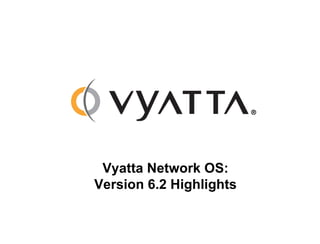 Vyatta Network OS: Version 6.2 Highlights 