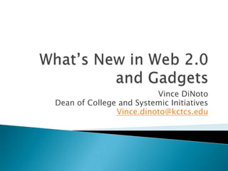 What’s New in Web 2.0 and Gadgets Vince DiNoto Dean of College and Systemic Initiatives Vince.dinoto@kctcs.edu 