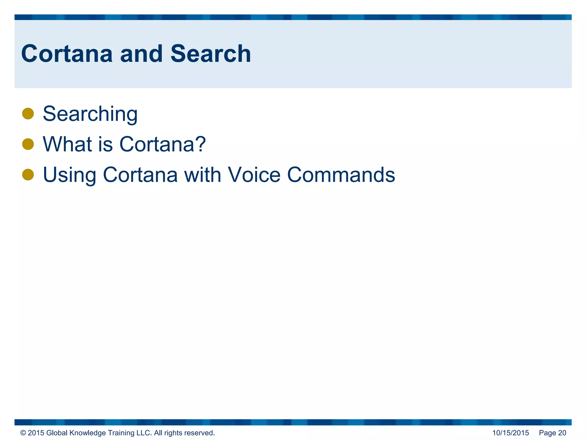 © 2015 Global Knowledge Training LLC. All rights reserved. 10/15/2015 Page 20
Cortana and Search
 Searching
 What is Cortana?
 Using Cortana with Voice Commands
 