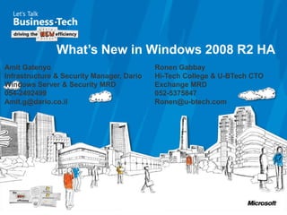 What’s New in Windows 2008 R2 HA Amit Gatenyo Infrastructure & Security Manager, Dario Windows Server & Security MRD 054-2492499 Amit.g@dario.co.il Ronen Gabbay Hi-Tech College & U-BTech CTO Exchange MRD 052-5375847 Ronen@u-btech.com 