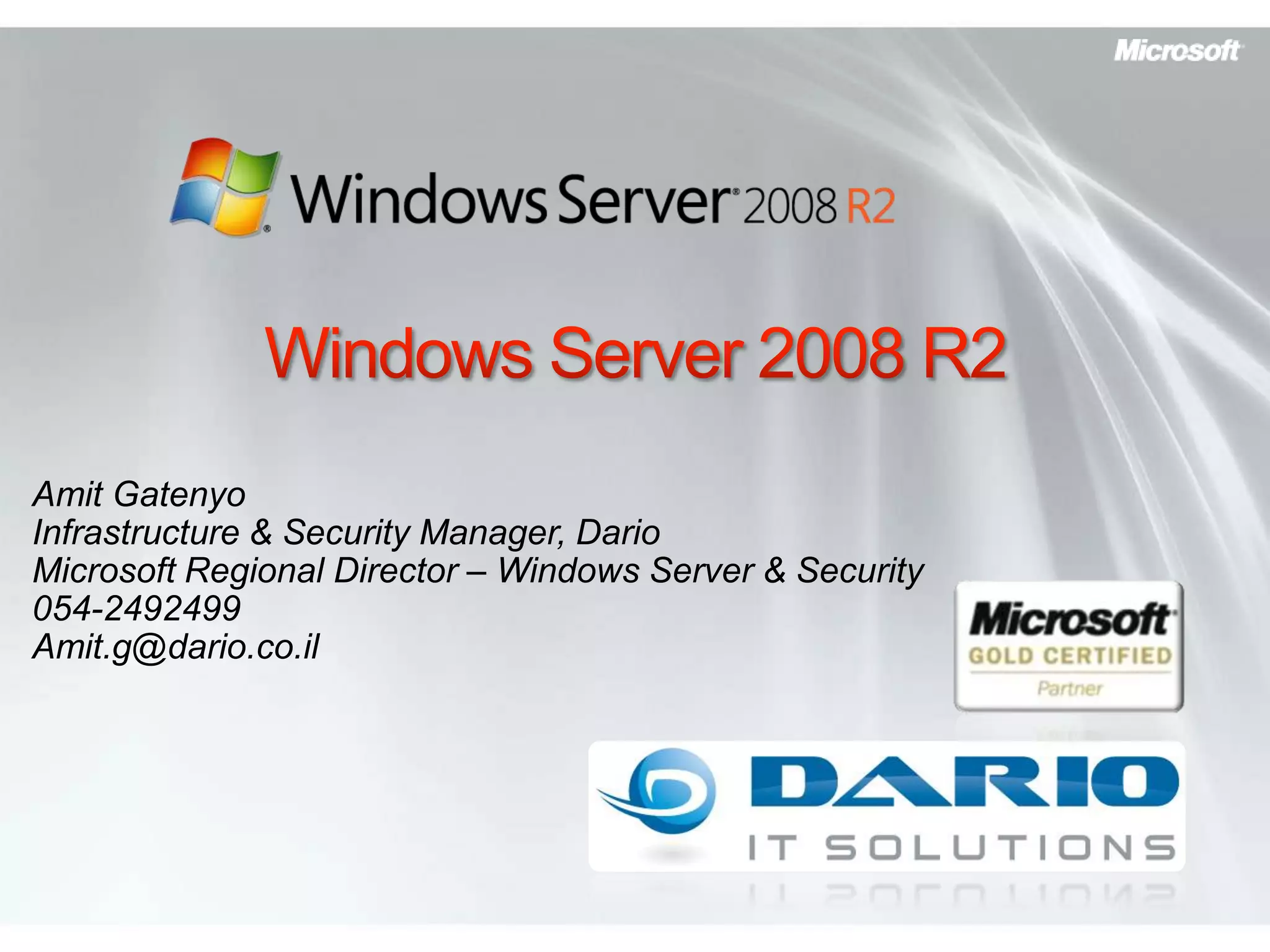 Windows Server 2008 R2Amit GatenyoInfrastructure & Security Manager, DarioMicrosoft Regional Director – Windows Server & Security054-2492499Amit.g@dario.co.il