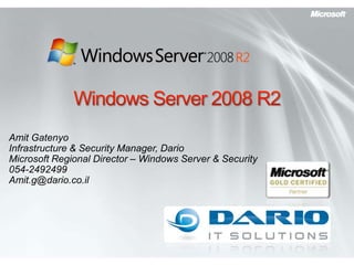Windows Server 2008 R2 Amit Gatenyo Infrastructure & Security Manager, Dario Microsoft Regional Director – Windows Server & Security 054-2492499 Amit.g@dario.co.il 