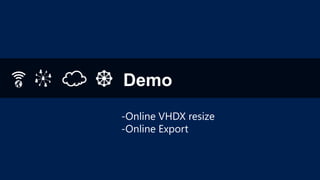 Demo
-Online VHDX resize
-Online Export

 