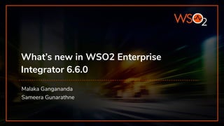 What’s new in WSO2 Enterprise
Integrator 6.6.0
Malaka Gangananda
Sameera Gunarathne
 