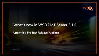 What’s new in WSO2 IoT Server 3.1.0
Upcoming Product Release Webinar
July, 2017
 
