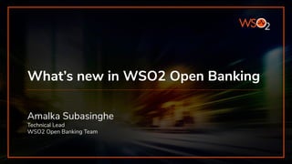 What’s new in WSO2 Open Banking
Amalka Subasinghe
Technical Lead
WSO2 Open Banking Team
 