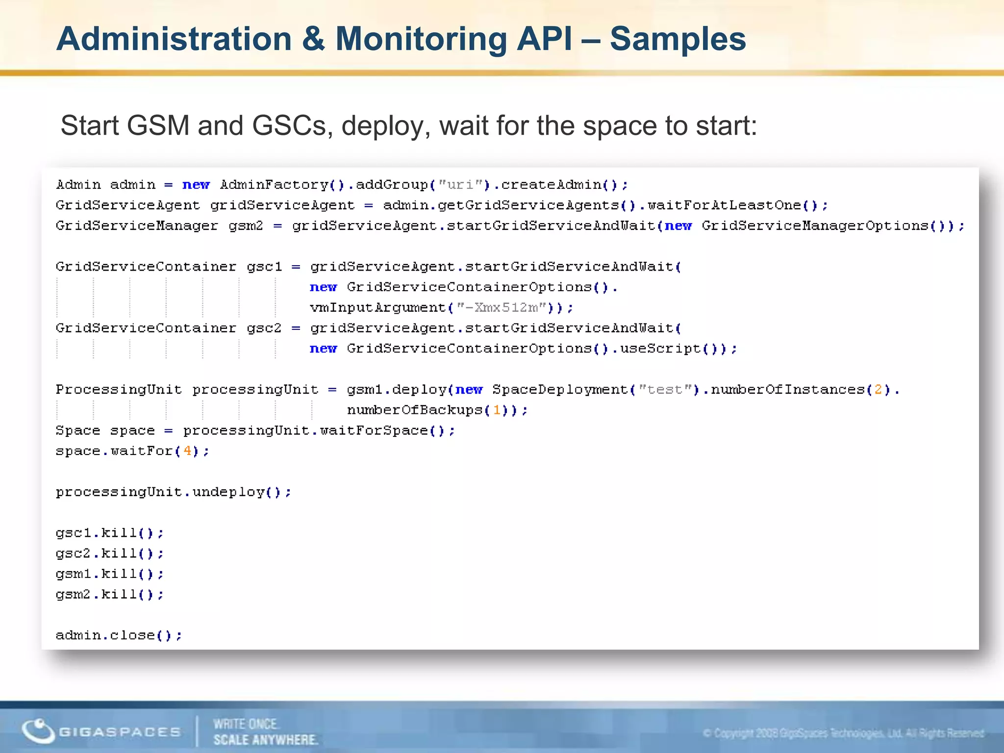 Administration & Monitoring API Comprehensive monitoring of all layersEvent based programming model Cluster wide statistics Groovy bindings Operate on all cluster layers – start and stop JVMs, deploy/undeploy processing units, relocate running instances, scale up/down