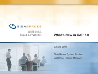 What’s New in XAP 7.0  July 28, 2009  Shay Banon, System Architect Uri Cohen, Product Manager  