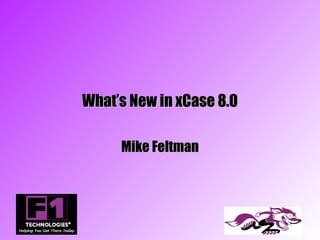 What’s New in xCase 8.0

     Mike Feltman
 