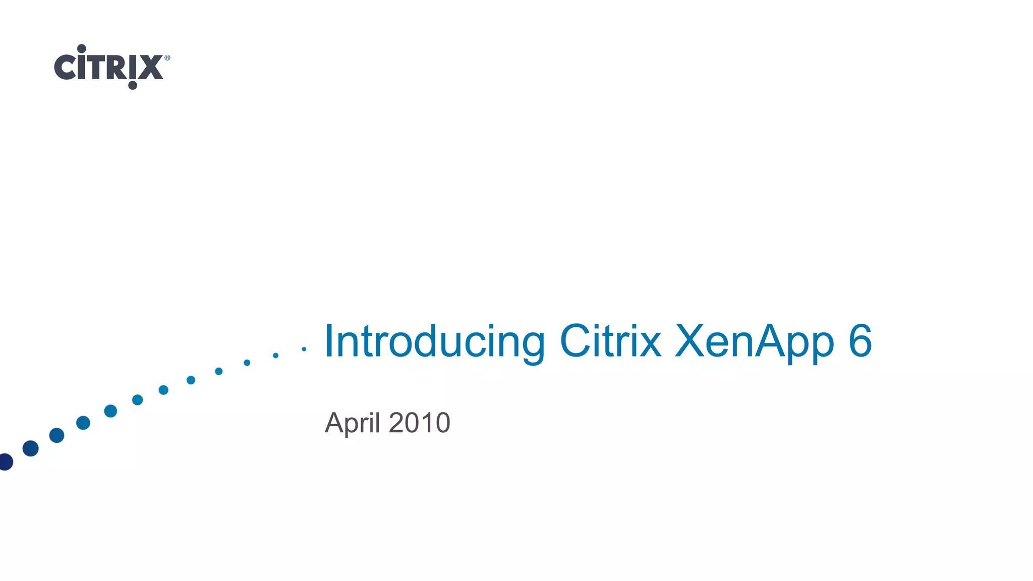 Introducing Citrix XenApp 6
April 2010
 