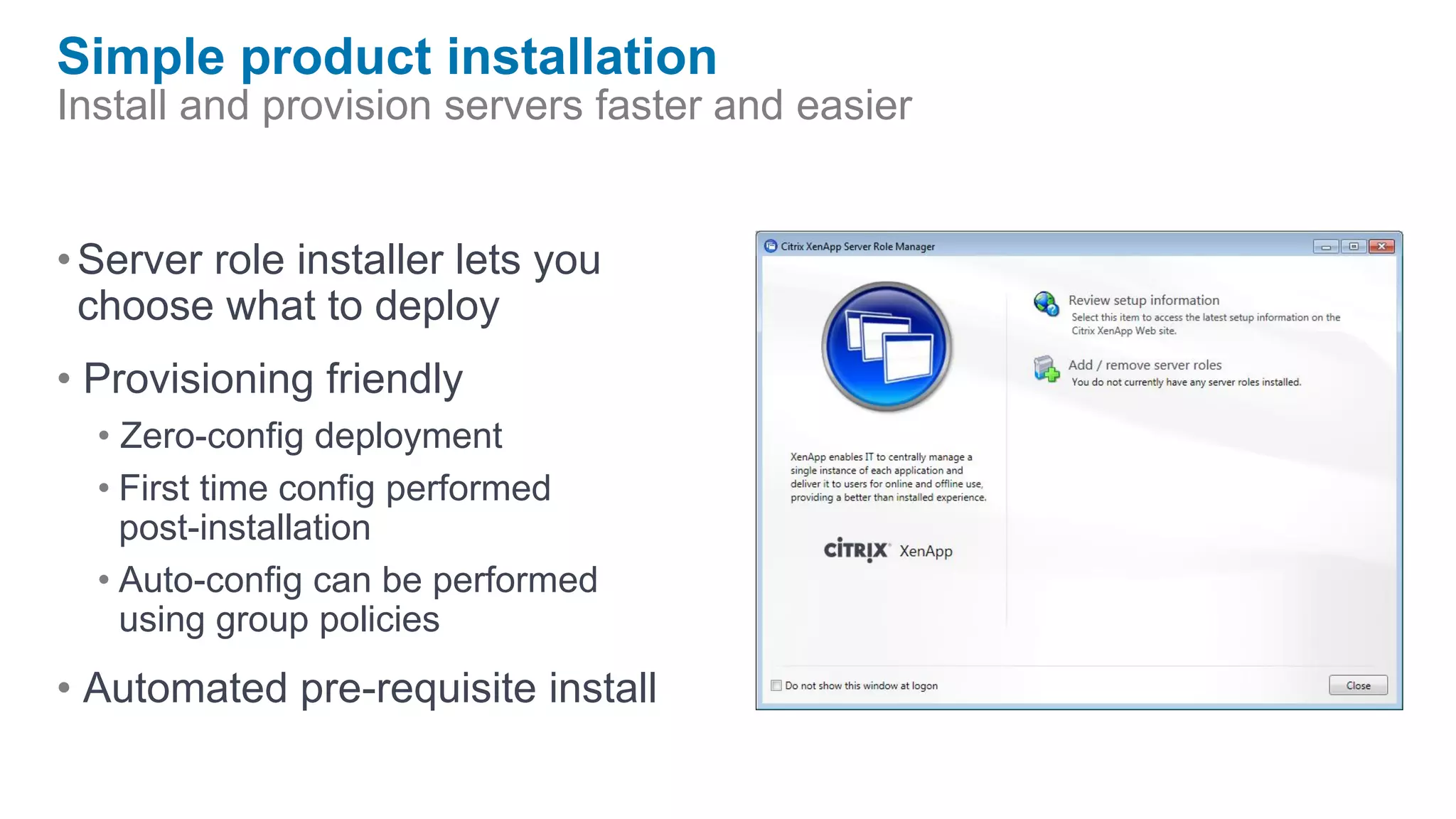 Simple product installation
Install and provision servers faster and easier


• Server role installer lets you
  choose what to deploy
• Provisioning friendly
  • Zero-config deployment
  • First time config performed
    post-installation
  • Auto-config can be performed
    using group policies
• Automated pre-requisite install
 