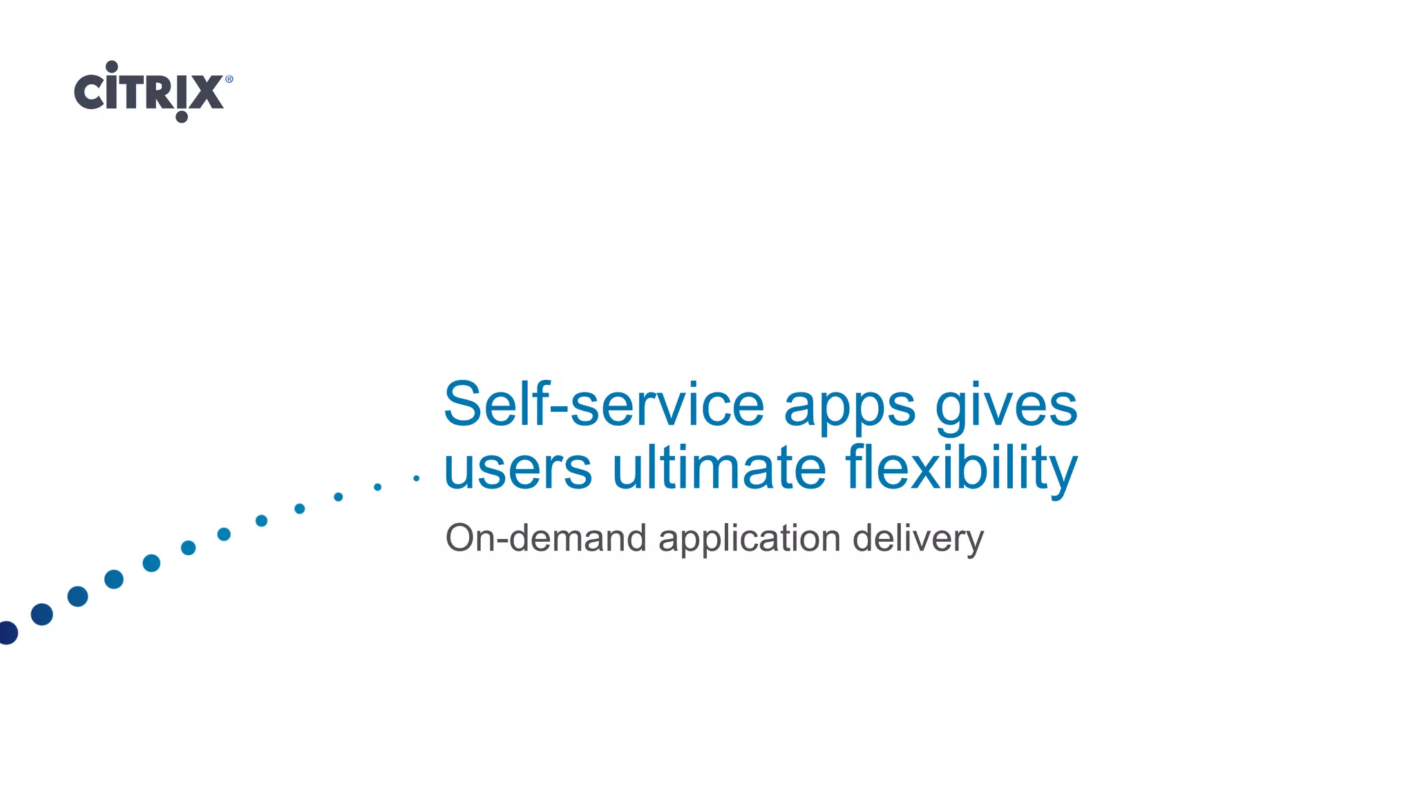Self-service apps gives
users ultimate flexibility
On-demand application delivery
 