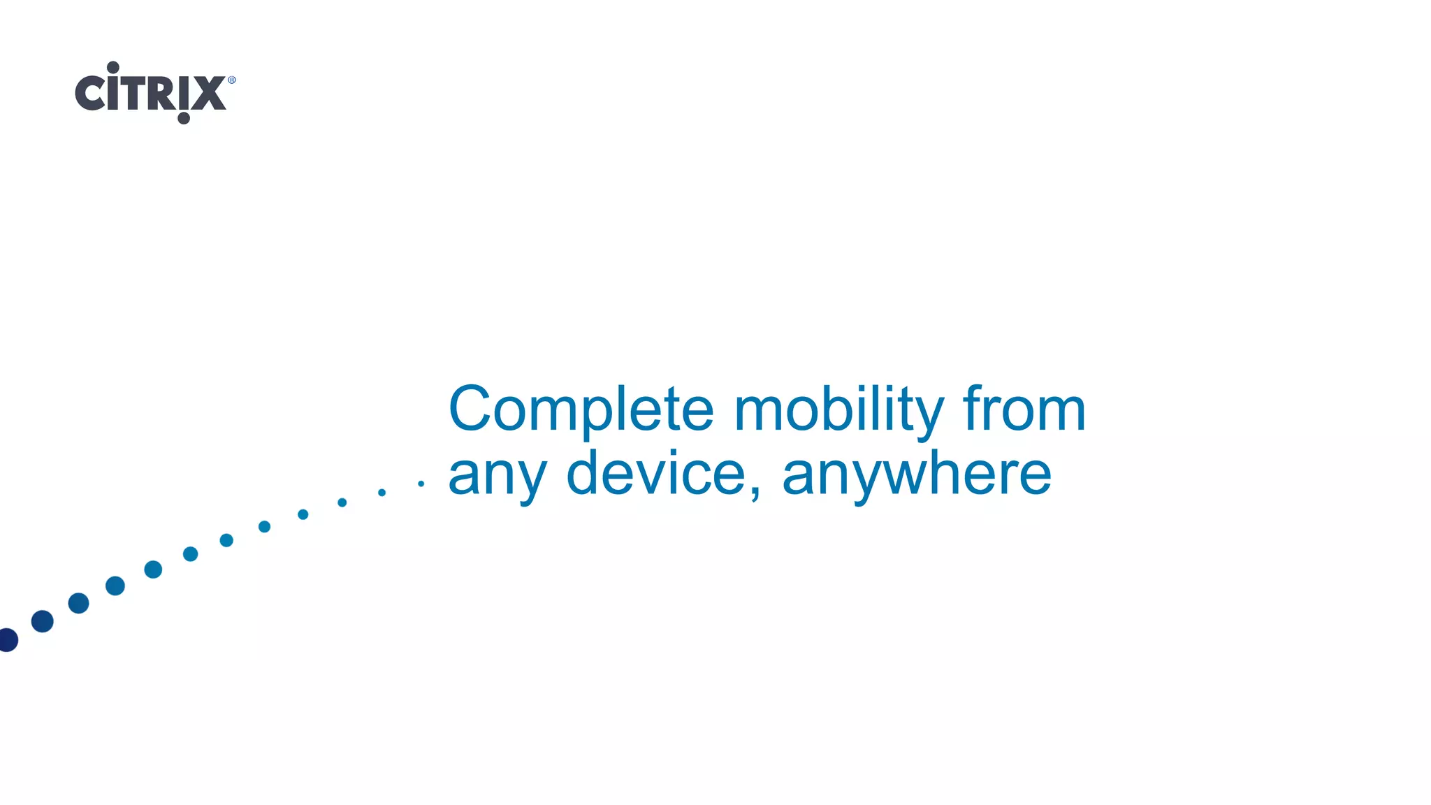 Complete mobility from
any device, anywhere
 