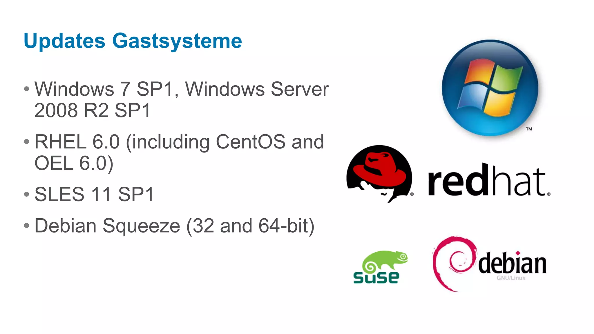 Updates Gastsysteme

• Windows 7 SP1, Windows Server
  2008 R2 SP1
• RHEL 6.0 (including CentOS and
  OEL 6.0)
• SLES 11 SP1
• Debian Squeeze (32 and 64-bit)
 