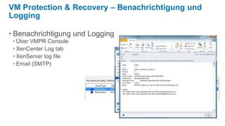 VM Protection & Recovery – Benachrichtigung und
Logging

• Benachrichtigung und Logging
 • Über VMPR Console
 • XenCenter Log tab
 • XenServer log file
 • Email (SMTP)
 