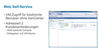 Web Self-Service

• VM-Zugriff für bestimmte
  Benutzer ohne XenCenter
• Adressiert 2
  Kundenanforderungen
 • Web-basierte Console
 • Delegation auf VM-Ebene
 