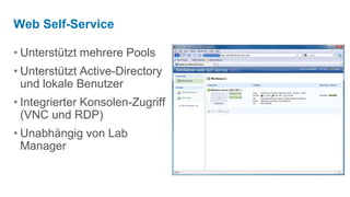 Web Self-Service

• Unterstützt mehrere Pools
• Unterstützt Active-Directory
  und lokale Benutzer
• Integrierter Konsolen-Zugriff
  (VNC und RDP)
• Unabhängig von Lab
  Manager
 
