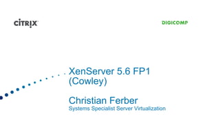 XenServer 5.6 FP1
(Cowley)

Christian Ferber
Systems Specialist Server Virtualization
 