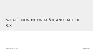 what's new in xwiki 8.x and half of
9.x
xwiki 8.x , 9.x
#xwiki@evalica
 