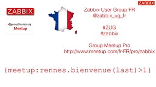 Zabbix User Group FR
@zabbix_ug_fr
#ZUG
#zabbix
Group Meetup Pro
http://www.meetup.com/fr-FR/pro/zabbix
{meetup:rennes.bienvenue(last)>1}
 
