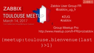 Zabbix User Group FR
@zabbix_ug_fr
#ZUG
#zabbix
Group Meetup Pro
http://www.meetup.com/fr-FR/pro/zabbix
{meetup:toulouse.bienvenue(last
)>1}
 