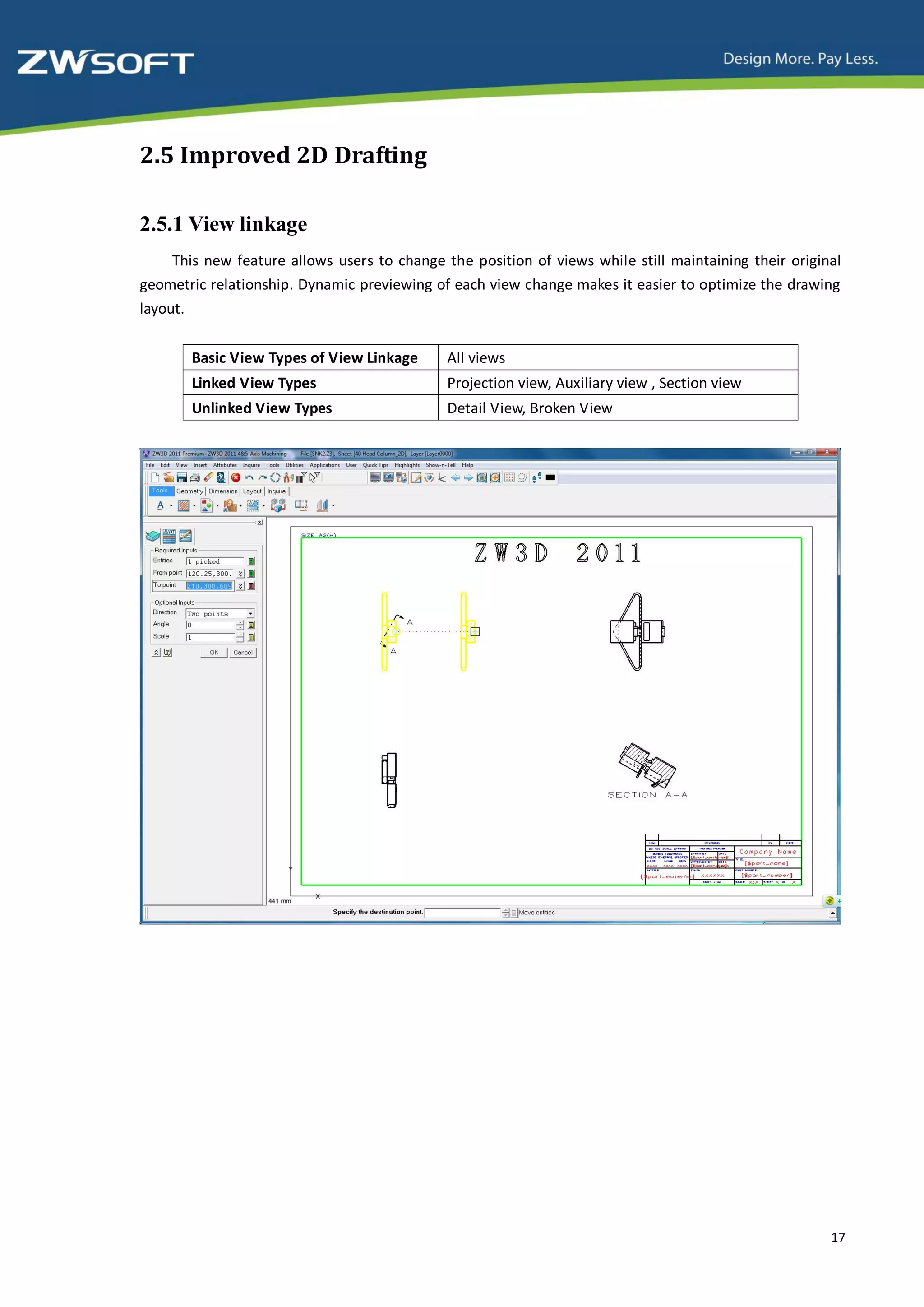 2.5 Improved 2D Drafting

2.5.1 View linkage
     This new feature allows users to change the position of views while still maintaining their original
geometric relationship. Dynamic previewing of each view change makes it easier to optimize the drawing
layout.


       Basic View Types of View Linkage       All views
       Linked View Types                      Projection view, Auxiliary view , Section view
       Unlinked View Types                    Detail View, Broken View




                                                                                                       17
 