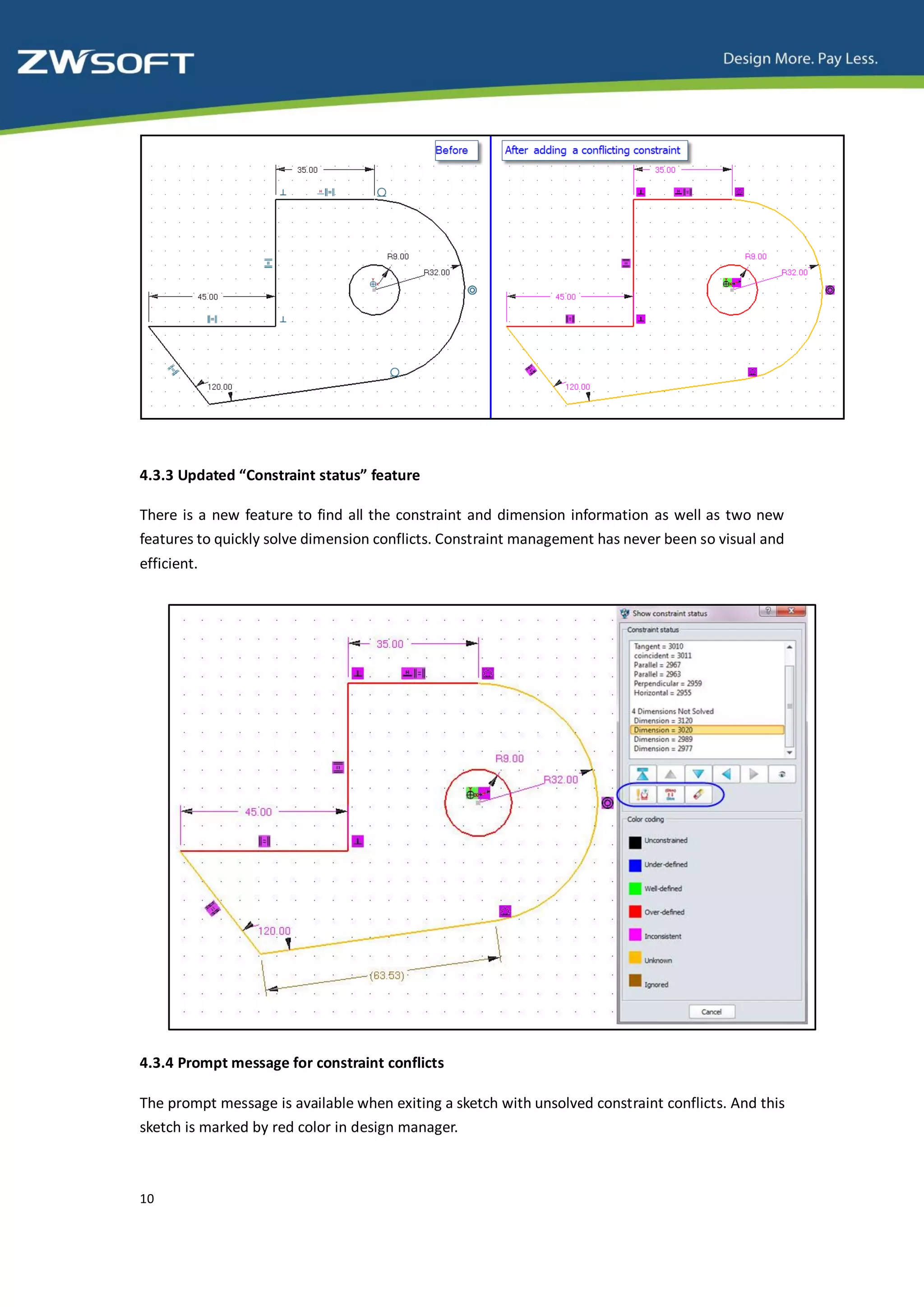 4.3.3 Updated “Constraint status” feature

There is a new feature to find all the constraint and dimension information as well as two new
features to quickly solve dimension conflicts. Constraint management has never been so visual and
efficient.




4.3.4 Prompt message for constraint conflicts

The prompt message is available when exiting a sketch with unsolved constraint conflicts. And this
sketch is marked by red color in design manager.



10
 