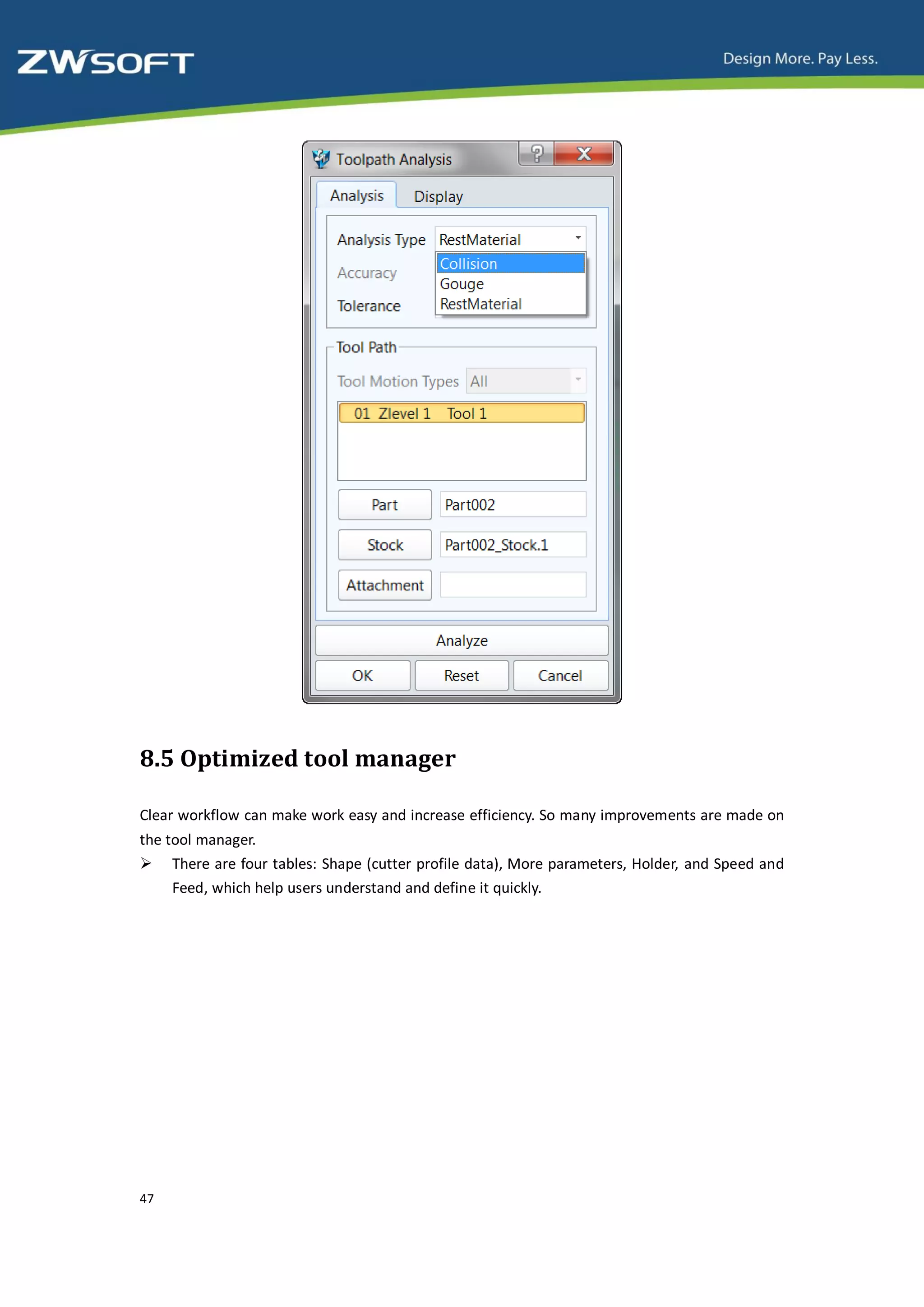 8.5 Optimized tool manager

Clear workflow can make work easy and increase efficiency. So many improvements are made on
the tool manager.
 There are four tables: Shape (cutter profile data), More parameters, Holder, and Speed and
     Feed, which help users understand and define it quickly.




47
 