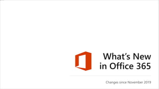 What’s New
in Office 365
Changes since November 2019
 