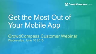 Get the Most Out of
Your Mobile App
CrowdCompass Customer Webinar
Wednesday, June 10 2015
 