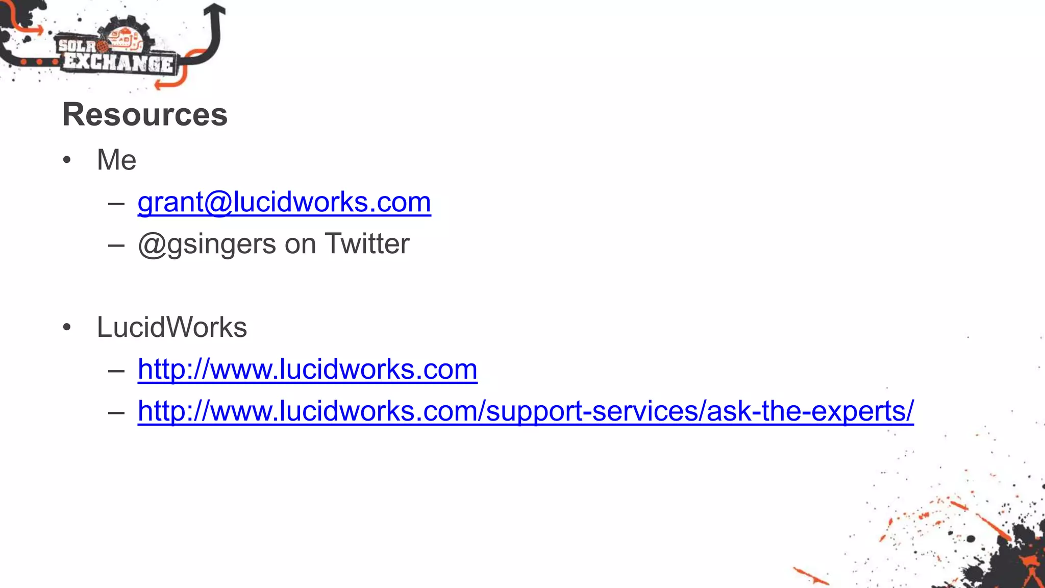 Resources
• Me
– grant@lucidworks.com
– @gsingers on Twitter
• LucidWorks
– http://www.lucidworks.com
– http://www.lucidworks.com/support-services/ask-the-experts/
 