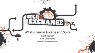 What’s new in Lucene and Solr?
Grant Ingersoll
CTO, LucidWorks
Lucene/Solr Committer
 